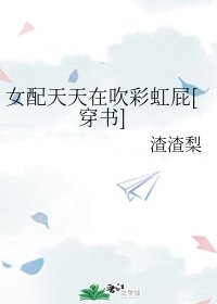 《女配天天在吹彩虹屁》