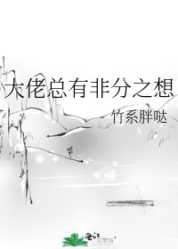 《大佬总有非分之想》