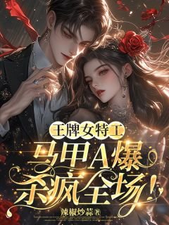 王牌女特工，马甲A爆杀疯全场！/军方大佬藏不住！她是黑道真千金